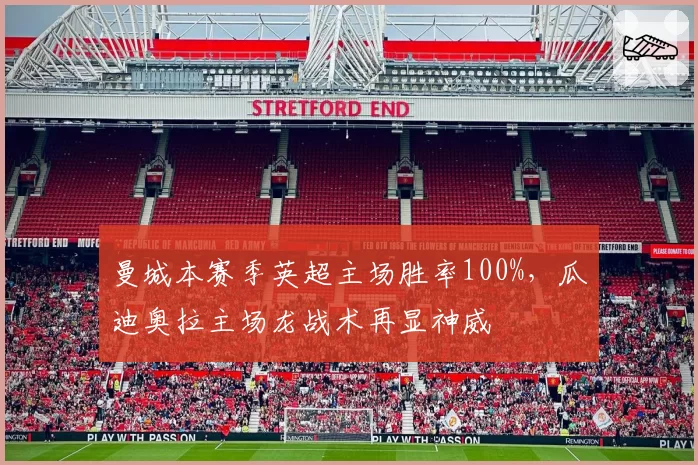 曼城本赛季英超主场胜率100%，瓜迪奥拉主场龙战术再显神威