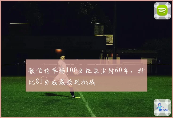 张伯伦单场100分纪录尘封60年，科比81分成最接近挑战