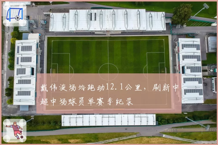 戴伟浚场均跑动12.1公里，刷新中超中场球员单赛季纪录