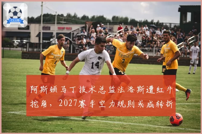 阿斯顿马丁技术总监法洛斯遭红牛挖角,2027赛季空力规则或成转折点