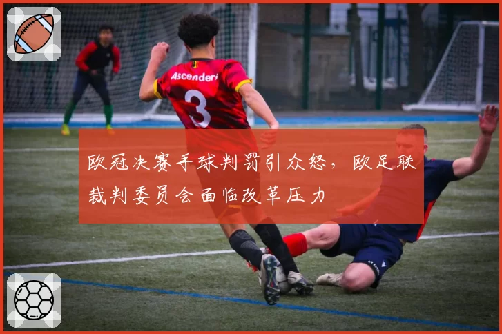 欧冠决赛手球判罚引众怒，欧足联裁判委员会面临改革压力