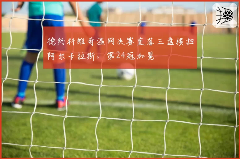 德约科维奇温网决赛直落三盘横扫阿尔卡拉斯,第24冠加冕