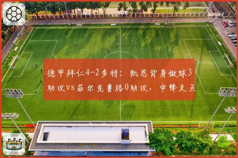 德甲拜仁4-2多特:凯恩背身做球3助攻vs菲尔克鲁格0助攻,中锋支点差距明显