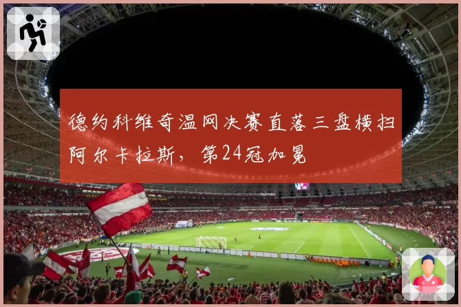 德约科维奇温网决赛直落三盘横扫阿尔卡拉斯，第24冠加冕