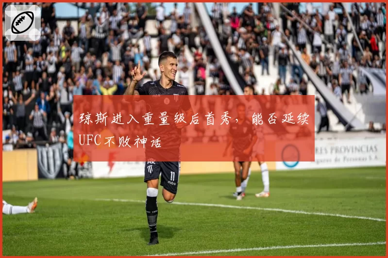 琼斯进入重量级后首秀，能否延续UFC不败神话