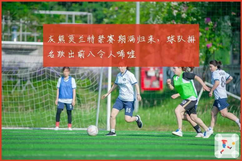灰熊莫兰特禁赛期满归来，球队排名跌出前八令人唏嘘