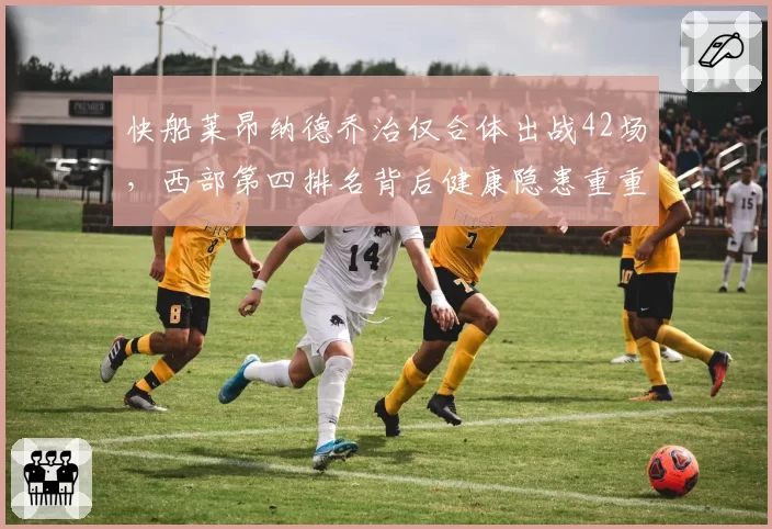 快船莱昂纳德乔治仅合体出战42场，西部第四排名背后健康隐患重重