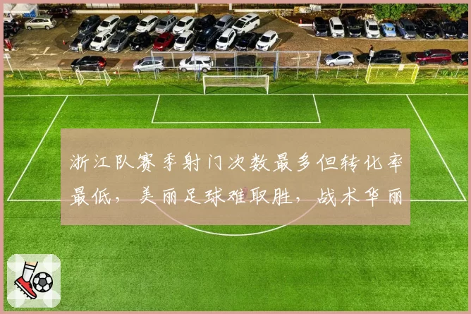 浙江队赛季射门次数最多但转化率最低，美丽足球难取胜，战术华丽是否过时？
