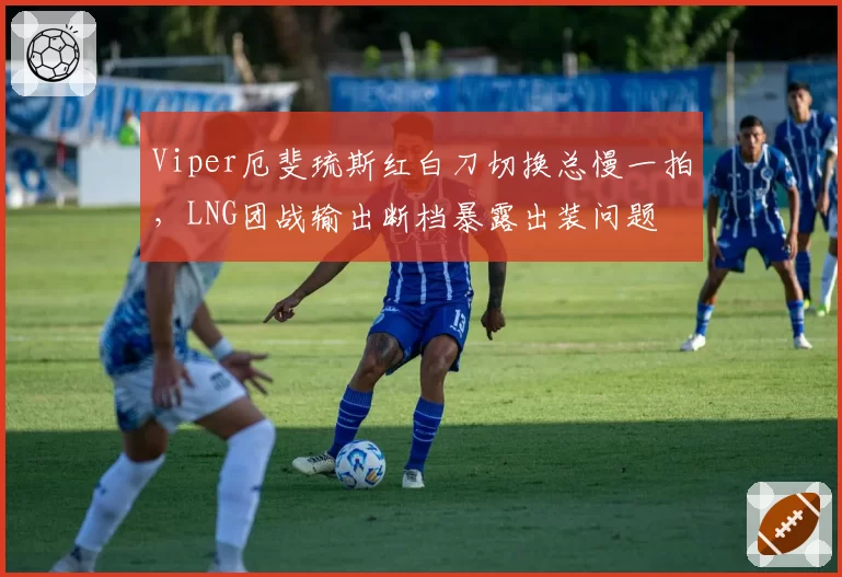 Viper厄斐琉斯红白刀切换总慢一拍，LNG团战输出断档暴露出装问题