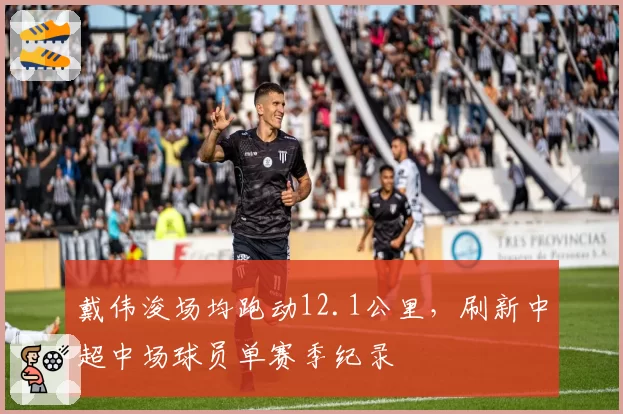 戴伟浚场均跑动12.1公里，刷新中超中场球员单赛季纪录