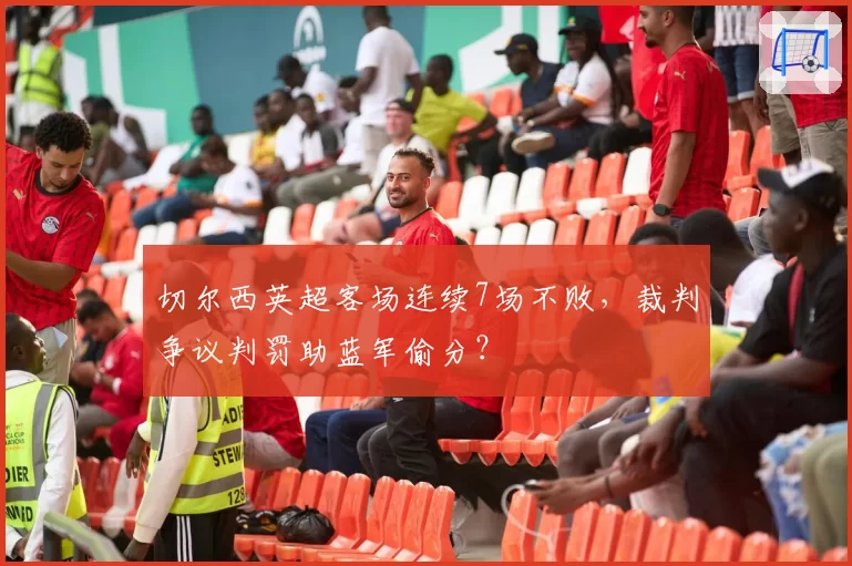 切尔西英超客场连续7场不败，裁判争议判罚助蓝军偷分？