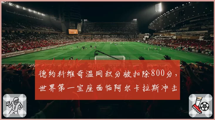 德约科维奇温网积分被扣除800分，世界第一宝座面临阿尔卡拉斯冲击
